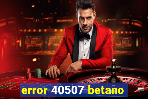 error 40507 betano